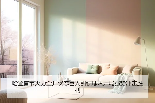 哈登首节火力全开状态喜人引领球队开局强势冲击胜利